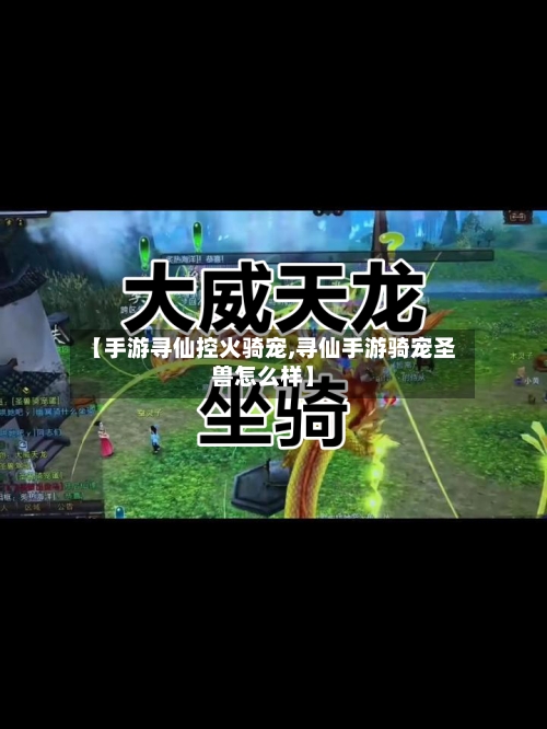 【手游寻仙控火骑宠,寻仙手游骑宠圣兽怎么样】-第2张图片