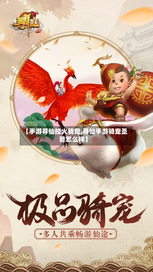 【手游寻仙控火骑宠,寻仙手游骑宠圣兽怎么样】-第3张图片