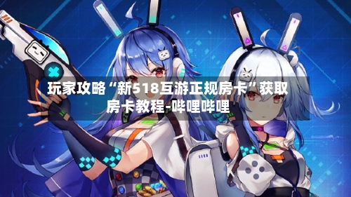 玩家攻略“新518互游正规房卡”获取房卡教程-哔哩哔哩