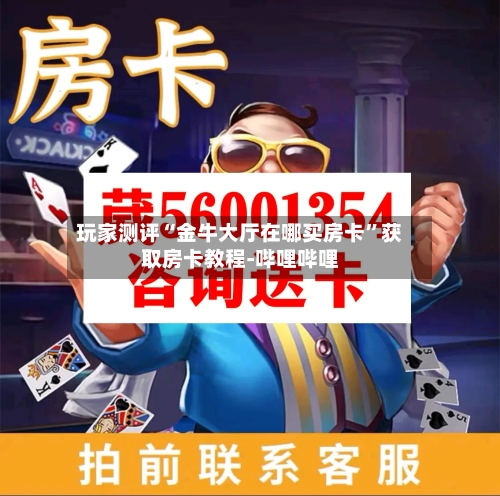 玩家测评“金牛大厅在哪买房卡”获取房卡教程-哔哩哔哩-第2张图片