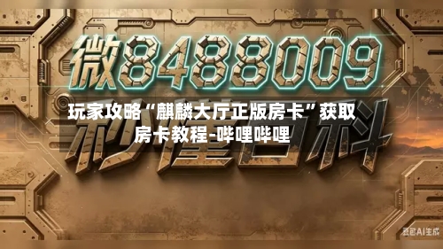 玩家攻略“麒麟大厅正版房卡”获取房卡教程-哔哩哔哩-第2张图片