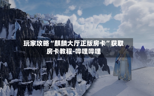 玩家攻略“麒麟大厅正版房卡”获取房卡教程-哔哩哔哩-第3张图片