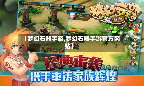 【梦幻石器手游,梦幻石器手游官方网站】