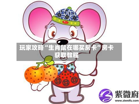 玩家攻略“生肖鼠在哪买房卡”房卡获取教程-第3张图片