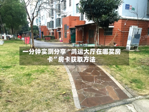 一分钟实测分享“鸿运大厅在哪买房卡”房卡获取方法