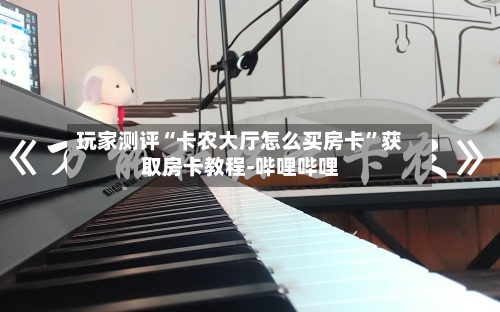 玩家测评“卡农大厅怎么买房卡”获取房卡教程-哔哩哔哩-第3张图片