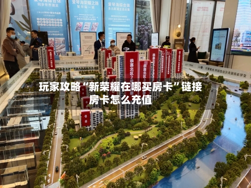 玩家攻略“新荣耀在哪买房卡”链接房卡怎么充值