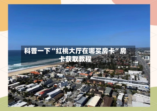 科普一下“红桃大厅在哪买房卡”房卡获取教程-第2张图片