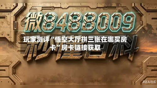 玩家测评“悟空大厅拼三张在哪买房卡”房卡链接获取