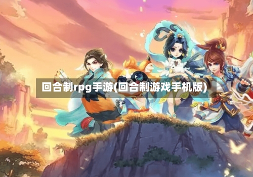 回合制rpg手游(回合制游戏手机版)