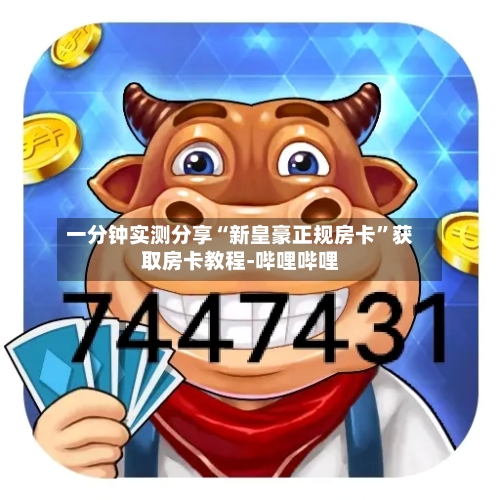 一分钟实测分享“新皇豪正规房卡”获取房卡教程-哔哩哔哩