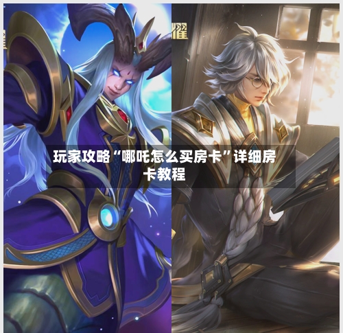 玩家攻略“哪吒怎么买房卡”详细房卡教程