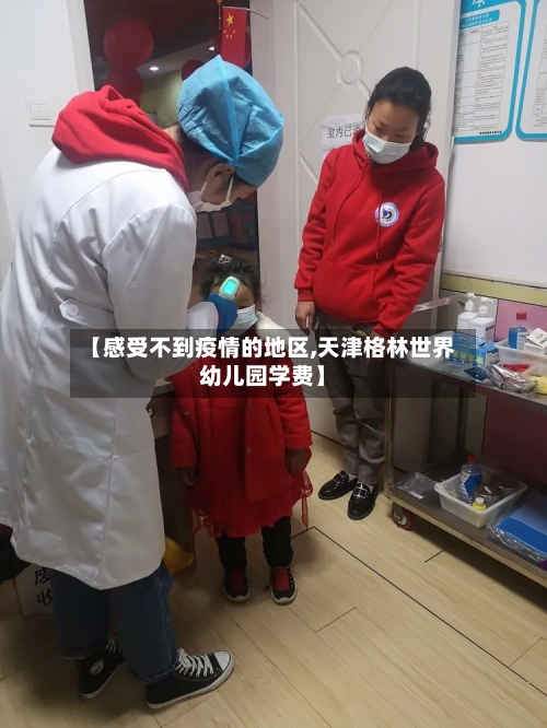 【感受不到疫情的地区,天津格林世界幼儿园学费】-第3张图片