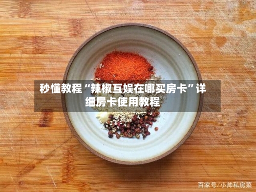 秒懂教程“辣椒互娱在哪买房卡”详细房卡使用教程