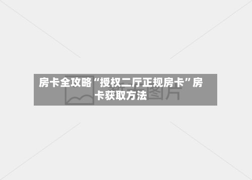 房卡全攻略“授权二厅正规房卡”房卡获取方法