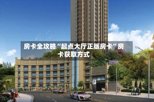 房卡全攻略“起点大厅正版房卡”房卡获取方式