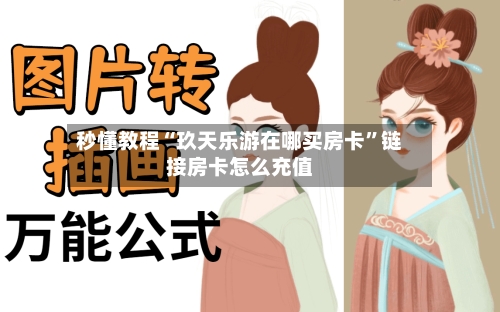 秒懂教程“玖天乐游在哪买房卡”链接房卡怎么充值
