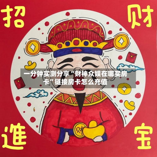 一分钟实测分享“财神众娱在哪买房卡	”链接房卡怎么充值-第3张图片