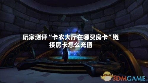 玩家测评“卡农大厅在哪买房卡”链接房卡怎么充值-第3张图片