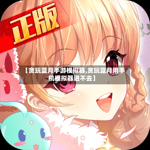 【贪玩蓝月手游模拟器,贪玩蓝月用手机模拟器进不去】-第2张图片