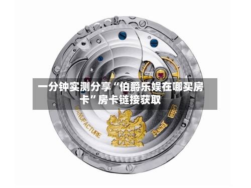 一分钟实测分享“伯爵乐娱在哪买房卡”房卡链接获取