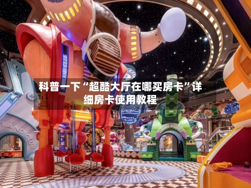 科普一下“超酷大厅在哪买房卡”详细房卡使用教程