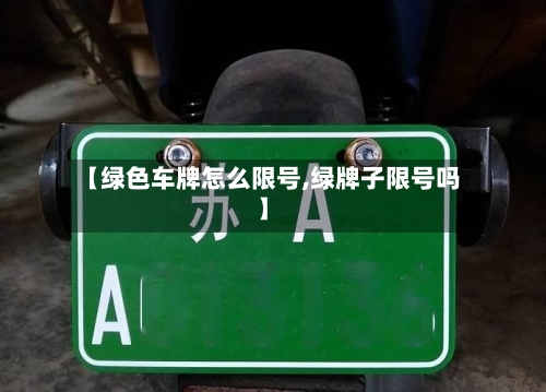 【绿色车牌怎么限号,绿牌子限号吗】