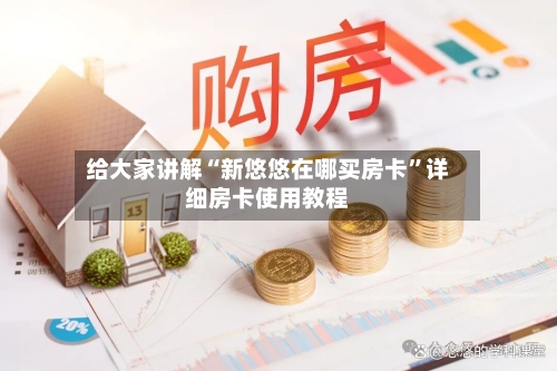 给大家讲解“新悠悠在哪买房卡”详细房卡使用教程-第2张图片
