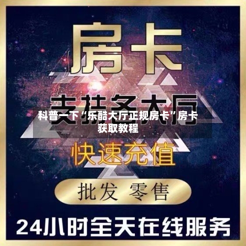 科普一下“乐酷大厅正规房卡	”房卡获取教程-第2张图片