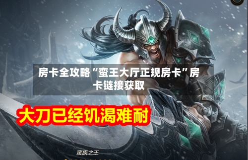 房卡全攻略“蛮王大厅正规房卡”房卡链接获取-第2张图片