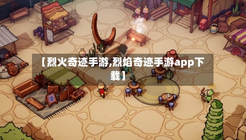 【烈火奇迹手游,烈焰奇迹手游app下载】