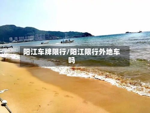 阳江车牌限行/阳江限行外地车吗-第2张图片