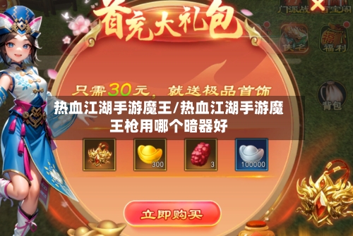 热血江湖手游魔王/热血江湖手游魔王枪用哪个暗器好-第2张图片