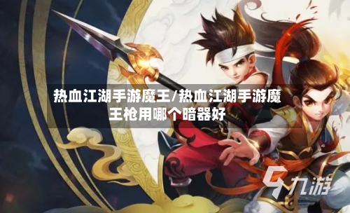 热血江湖手游魔王/热血江湖手游魔王枪用哪个暗器好