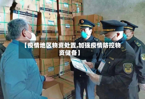 【疫情地区物资处置,加强疫情防控物资储备】-第3张图片