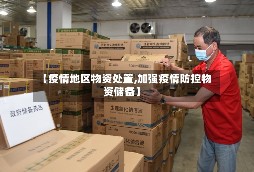 【疫情地区物资处置,加强疫情防控物资储备】-第2张图片