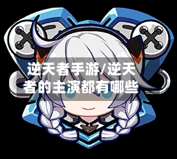 逆天者手游/逆天者的主演都有哪些