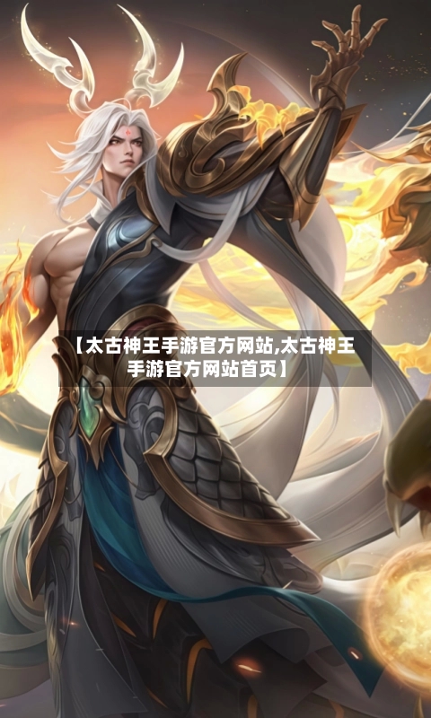 【太古神王手游官方网站,太古神王手游官方网站首页】-第2张图片
