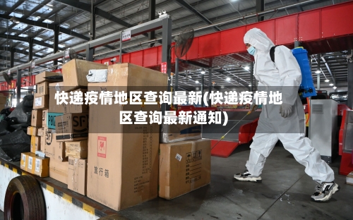 快递疫情地区查询最新(快递疫情地区查询最新通知)