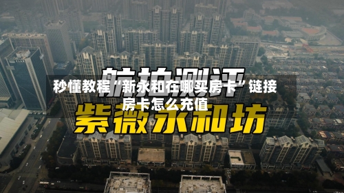 秒懂教程“新永和在哪买房卡”链接房卡怎么充值