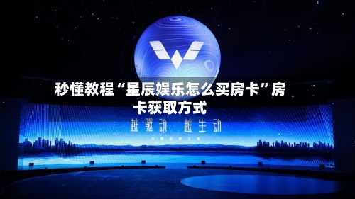 秒懂教程“星辰娱乐怎么买房卡”房卡获取方式