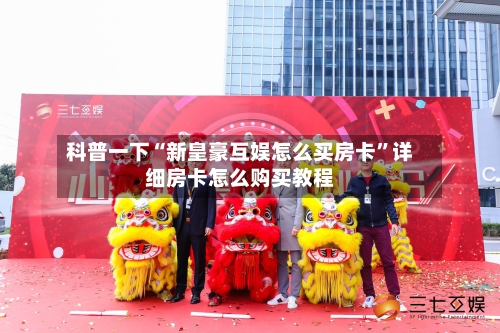 科普一下“新皇豪互娱怎么买房卡”详细房卡怎么购买教程-第2张图片