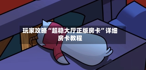 玩家攻略“超稳大厅正版房卡”详细房卡教程