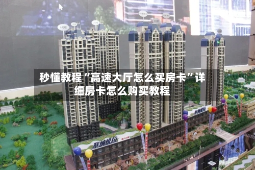 秒懂教程“高速大厅怎么买房卡”详细房卡怎么购买教程