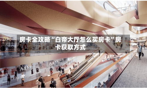 房卡全攻略“白帝大厅怎么买房卡”房卡获取方式