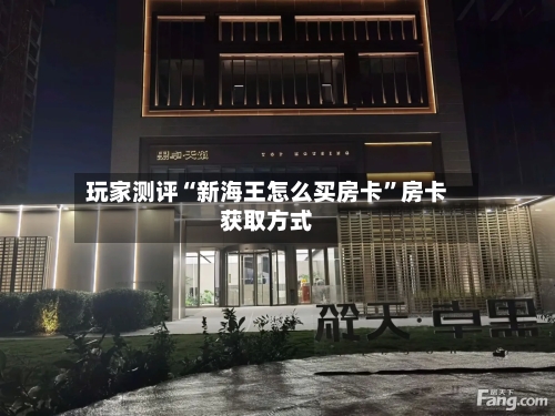 玩家测评“新海王怎么买房卡	”房卡获取方式-第2张图片
