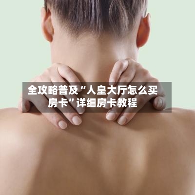 全攻略普及“人皇大厅怎么买房卡”详细房卡教程