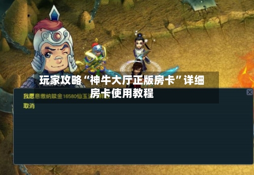 玩家攻略“神牛大厅正版房卡	”详细房卡使用教程-第3张图片