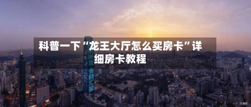 科普一下“龙王大厅怎么买房卡”详细房卡教程