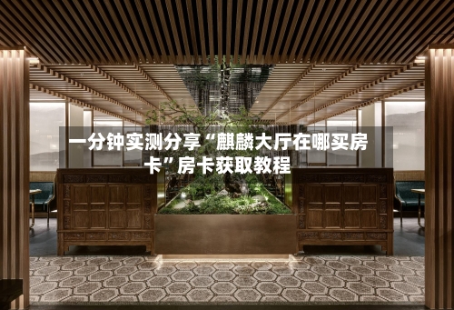 一分钟实测分享“麒麟大厅在哪买房卡”房卡获取教程